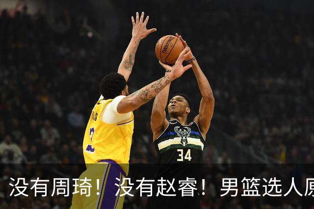 没有周琦！没有赵睿！男篮选人原则曝光，郭士强：没这5点接受不了
