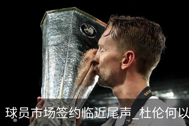 球员市场签约临近尾声 杜伦何以成为夏窗头号剩男？